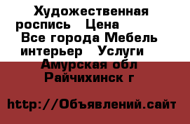 Художественная роспись › Цена ­ 5 000 - Все города Мебель, интерьер » Услуги   . Амурская обл.,Райчихинск г.